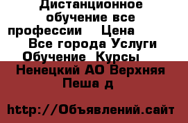 Дистанционное обучение все профессии  › Цена ­ 10 000 - Все города Услуги » Обучение. Курсы   . Ненецкий АО,Верхняя Пеша д.